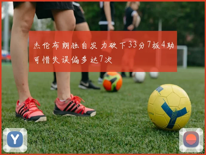 杰伦布朗独自发力砍下33分7板4助可惜失误偏多达7次