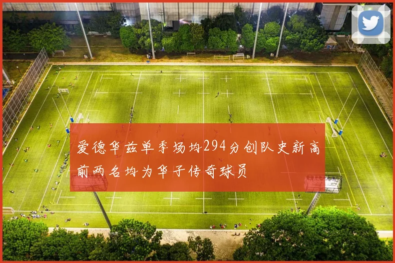 爱德华兹单季场均294分创队史新高前两名均为华子传奇球员
